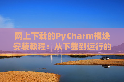 网上下载的PyCharm模块安装教程：从下载到运行的全流程